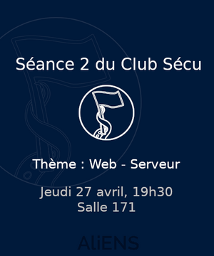 En blanc sur fond bleu très foncé. Au centre le logo (rond) du club sécu, représentant un tentacule qui tient un drapeau. Au dessus, le texte "Séance 2 du club Sécu", en dessous, le texte (en gras) "Thème : Web - Serveur" et un peu plus bas, "Jeudi 27 avril, 19h30", "Salle 171"