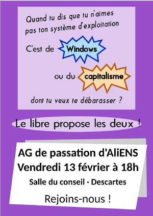 Affiche d'un format A4 sur un fond violet unit. L'affiche se découpe en trois parties : une première dit "Quand tu n'aimes pas ton système d'exploitation / C'est de Windows ou du capitalisme / dont tu veux te débarrasser ?", la seconde : "Le libre propose les deux !" et pour finir les informations sur l'assemblée générale sont données : AG de passation d'AliENS, vendredi 13 février à 18h, Salle du conseil, Descartes
